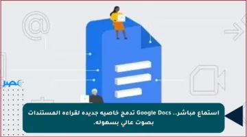 استماع مباشر.. Google Docs تدمج خاصية جديدة لقراءة المستندات بصوت عالي بسهولة.